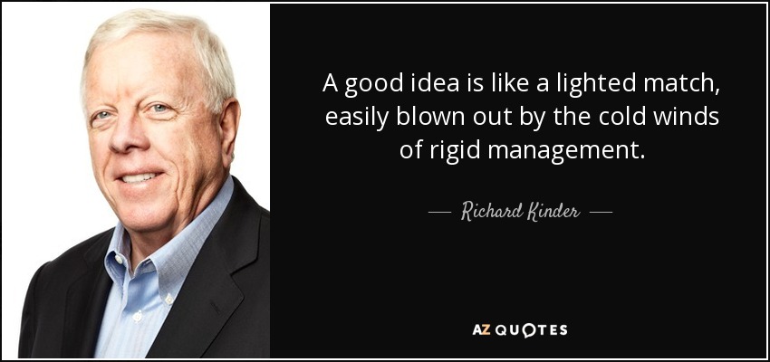A good idea is like a lighted match, easily blown out by the cold winds of rigid management. - Richard Kinder
