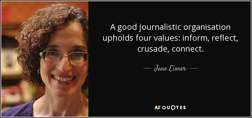 A good journalistic organisation upholds four values: inform, reflect, crusade, connect. - Jane Eisner