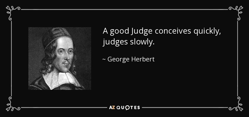 A good Judge conceives quickly, judges slowly. - George Herbert