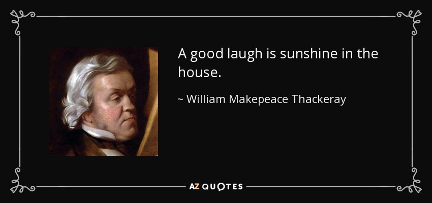 A good laugh is sunshine in the house. - William Makepeace Thackeray