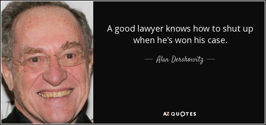 A good lawyer knows how to shut up when he's won his case. - Alan Dershowitz