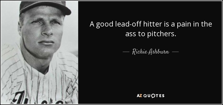 A good lead-off hitter is a pain in the ass to pitchers. - Richie Ashburn