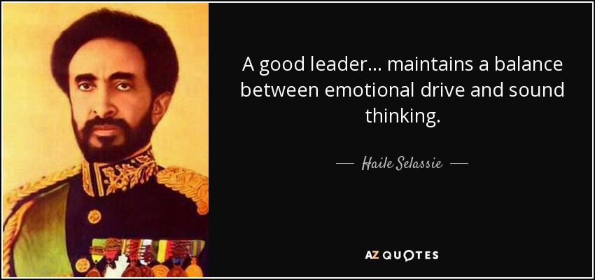 A good leader... maintains a balance between emotional drive and sound thinking. - Haile Selassie