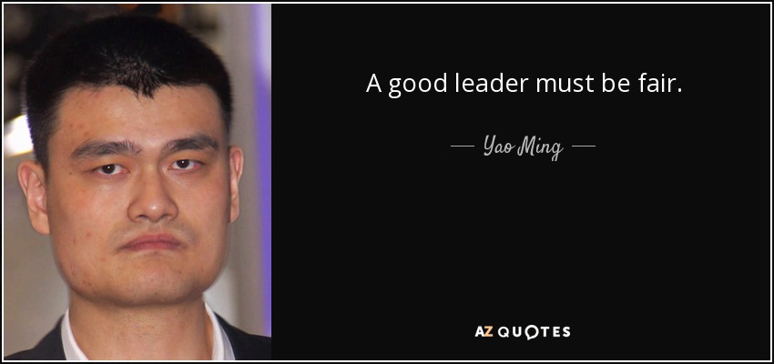 A good leader must be fair. - Yao Ming