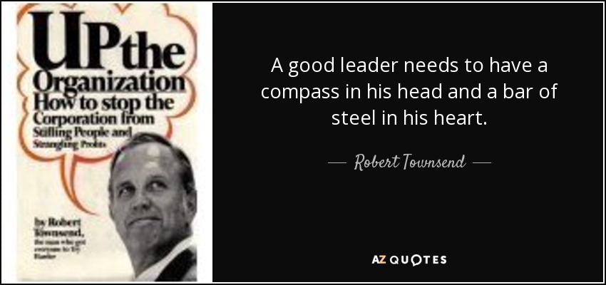 A good leader needs to have a compass in his head and a bar of steel in his heart. - Robert Townsend
