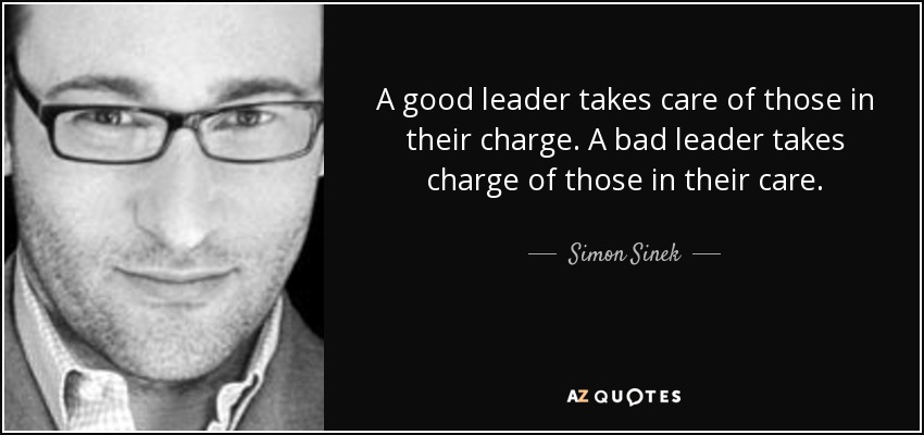 A good leader takes care of those in their charge. A bad leader takes charge of those in their care. - Simon Sinek