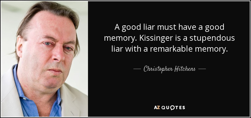 A good liar must have a good memory. Kissinger is a stupendous liar with a remarkable memory. - Christopher Hitchens