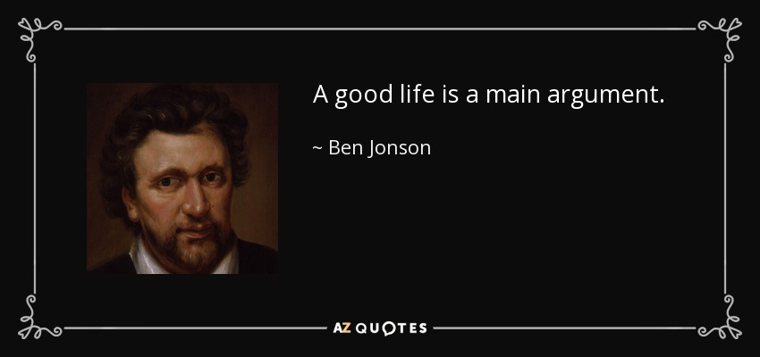 A good life is a main argument. - Ben Jonson