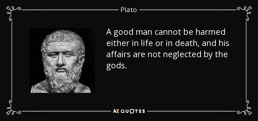 A good man cannot be harmed either in life or in death, and his affairs are not neglected by the gods. - Plato