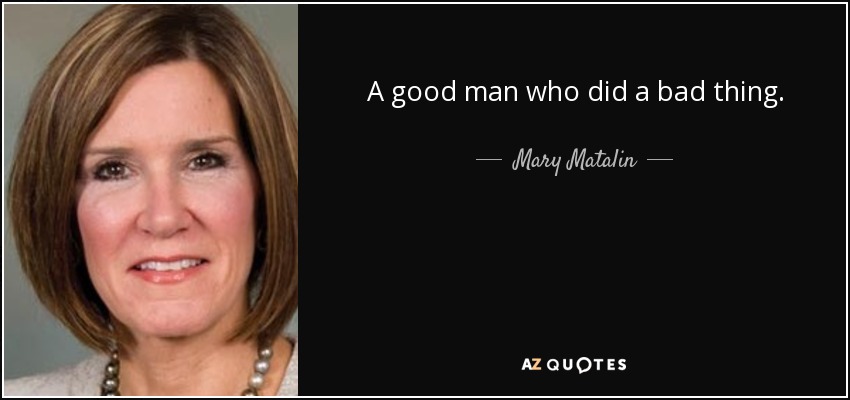 A good man who did a bad thing. - Mary Matalin