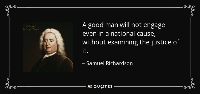 A good man will not engage even in a national cause, without examining the justice of it. - Samuel Richardson