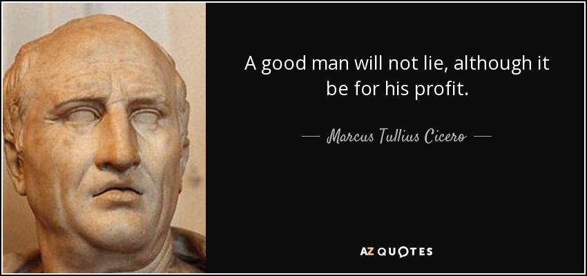 A good man will not lie, although it be for his profit. - Marcus Tullius Cicero