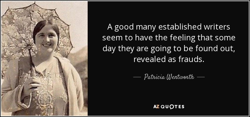 A good many established writers seem to have the feeling that some day they are going to be found out, revealed as frauds. - Patricia Wentworth