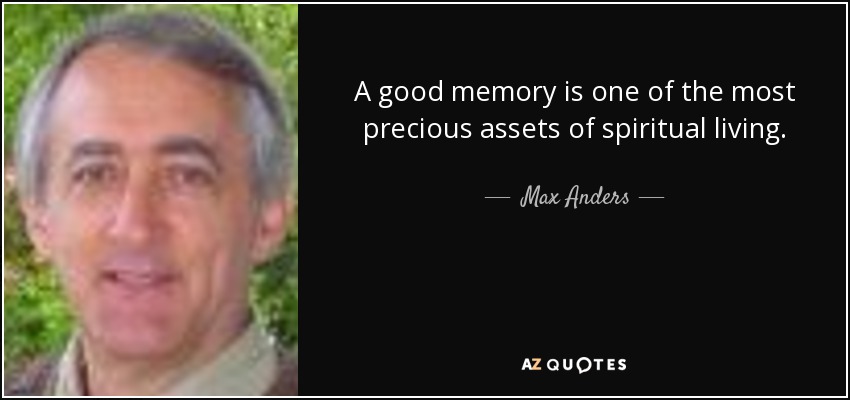 A good memory is one of the most precious assets of spiritual living. - Max Anders