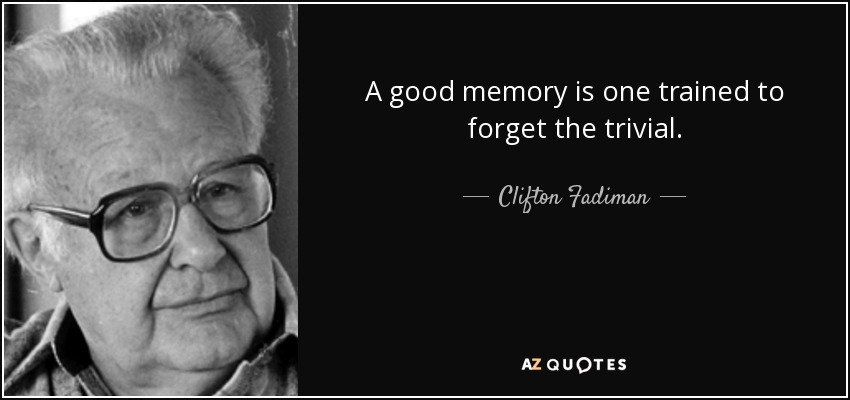 A good memory is one trained to forget the trivial. - Clifton Fadiman