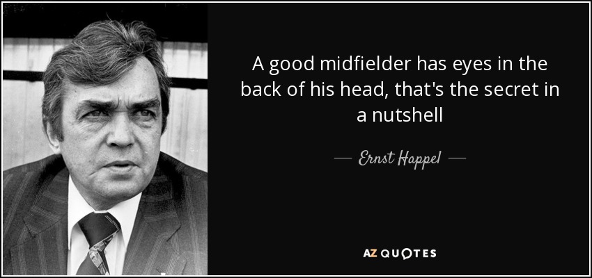 A good midfielder has eyes in the back of his head, that's the secret in a nutshell - Ernst Happel