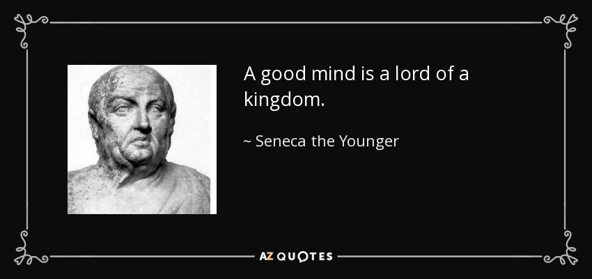 A good mind is a lord of a kingdom. - Seneca the Younger