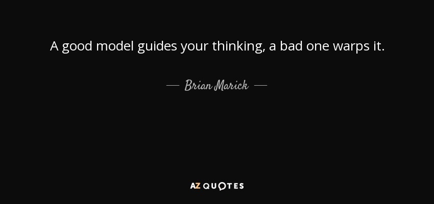A good model guides your thinking, a bad one warps it. - Brian Marick