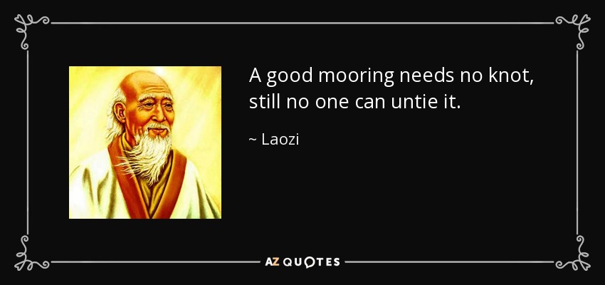 A good mooring needs no knot, still no one can untie it. - Laozi