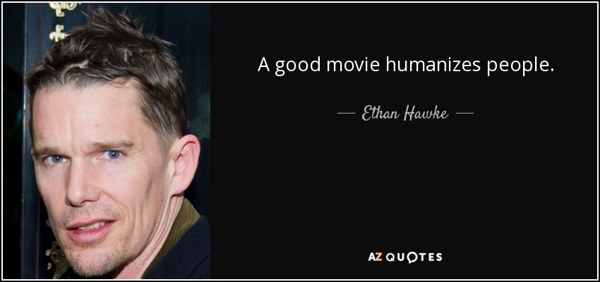 A good movie humanizes people. - Ethan Hawke