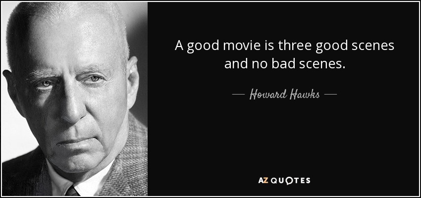 A good movie is three good scenes and no bad scenes. - Howard Hawks