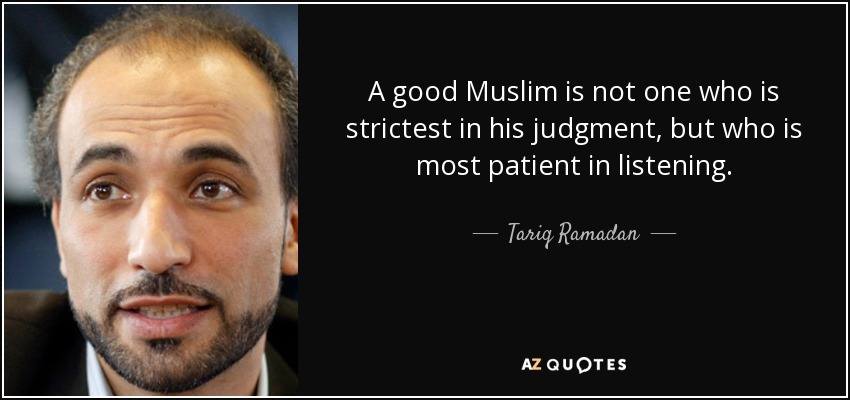 A good Muslim is not one who is strictest in his judgment, but who is most patient in listening. - Tariq Ramadan