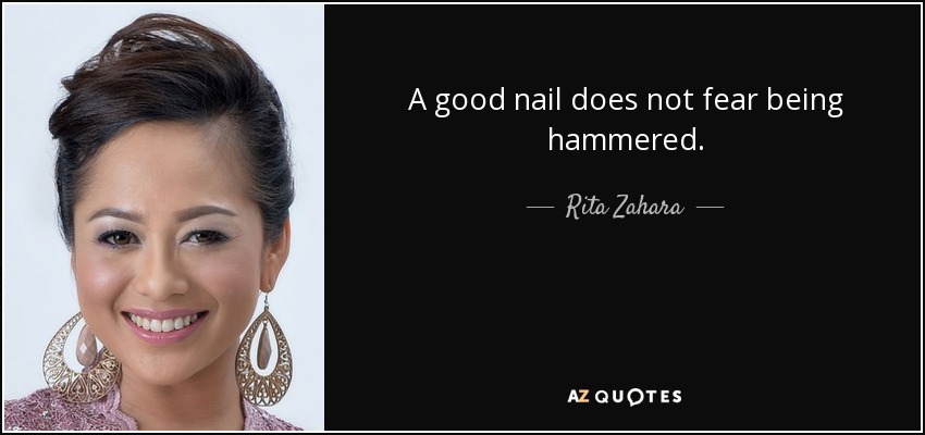 A good nail does not fear being hammered. - Rita Zahara