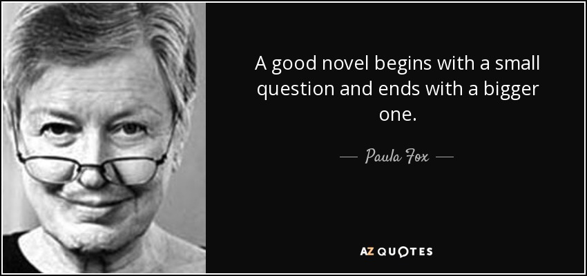 A good novel begins with a small question and ends with a bigger one. - Paula Fox