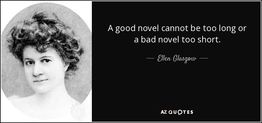 A good novel cannot be too long or a bad novel too short. - Ellen Glasgow