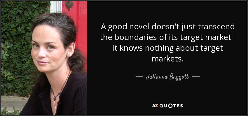 A good novel doesn't just transcend the boundaries of its target market - it knows nothing about target markets. - Julianna Baggott