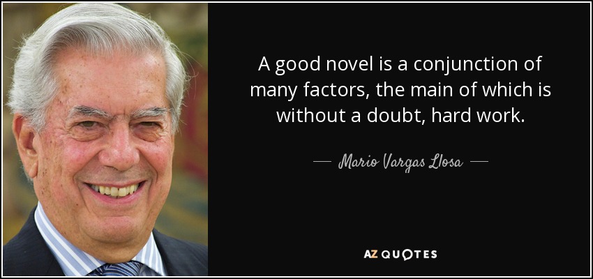 A good novel is a conjunction of many factors, the main of which is without a doubt, hard work. - Mario Vargas Llosa