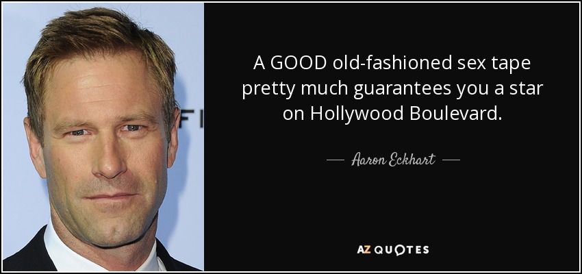A GOOD old-fashioned sex tape pretty much guarantees you a star on Hollywood Boulevard. - Aaron Eckhart