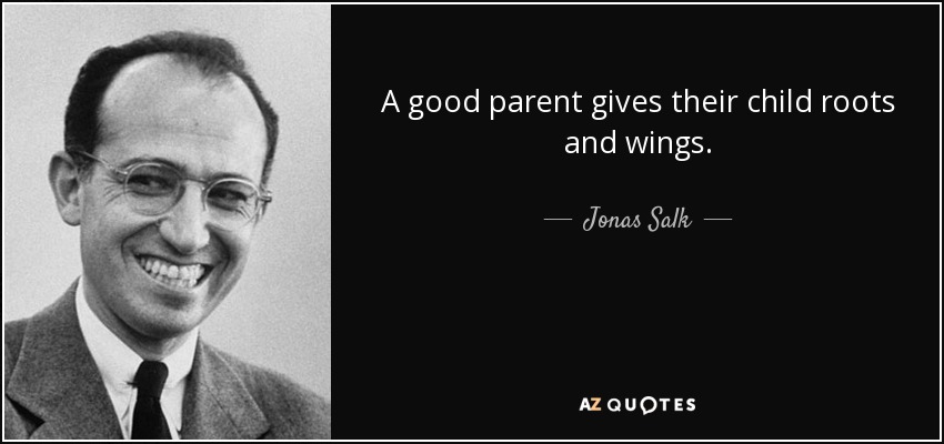 A good parent gives their child roots and wings. - Jonas Salk