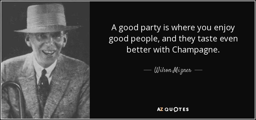 A good party is where you enjoy good people, and they taste even better with Champagne. - Wilson Mizner
