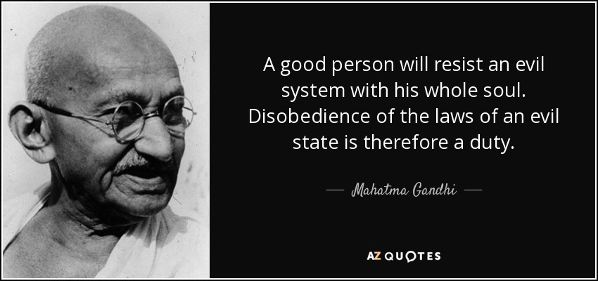 A good person will resist an evil system with his whole soul. Disobedience of the laws of an evil state is therefore a duty. - Mahatma Gandhi