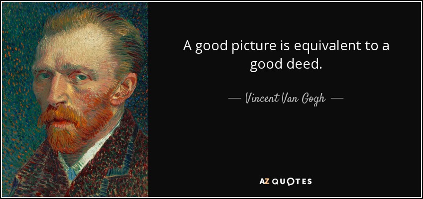 A good picture is equivalent to a good deed. - Vincent Van Gogh