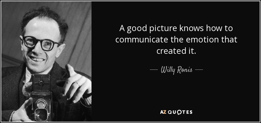 A good picture knows how to communicate the emotion that created it. - Willy Ronis