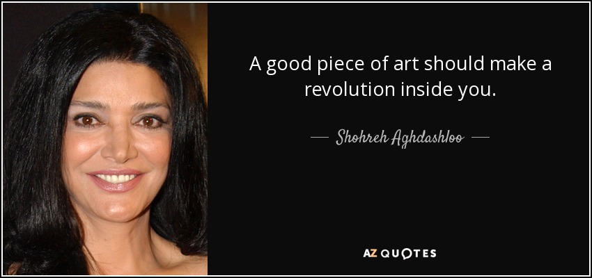A good piece of art should make a revolution inside you. - Shohreh Aghdashloo