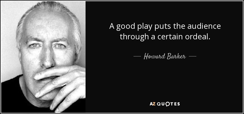 A good play puts the audience through a certain ordeal. - Howard Barker