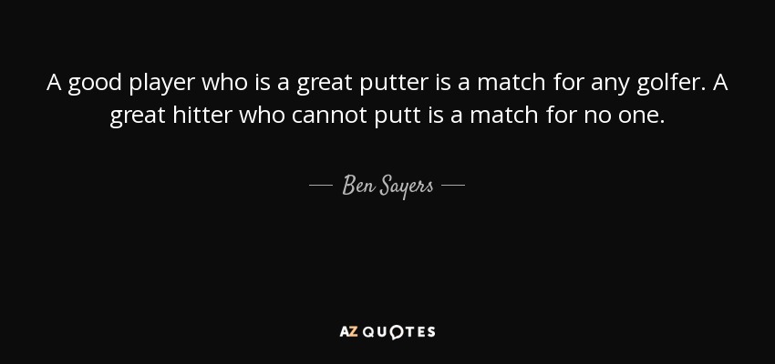 A good player who is a great putter is a match for any golfer. A great hitter who cannot putt is a match for no one. - Ben Sayers