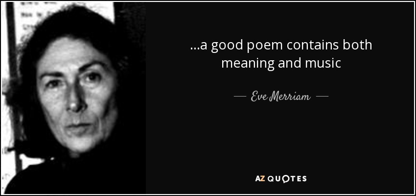 ...a good poem contains both meaning and music - Eve Merriam