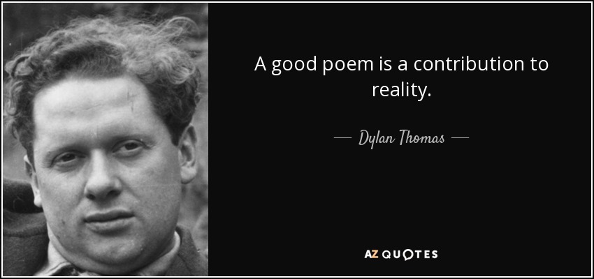 A good poem is a contribution to reality. - Dylan Thomas