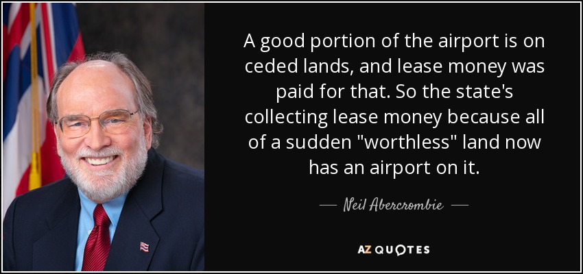 A good portion of the airport is on ceded lands, and lease money was paid for that. So the state's collecting lease money because all of a sudden 