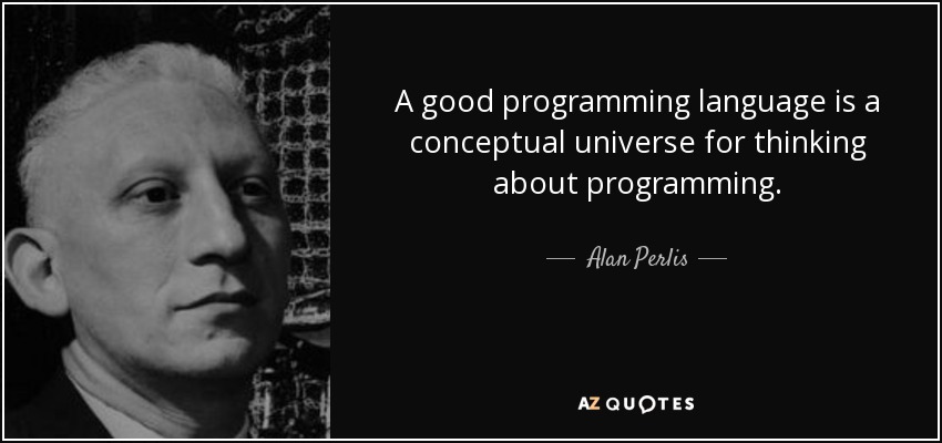A good programming language is a conceptual universe for thinking about programming. - Alan Perlis
