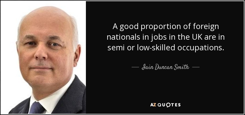 A good proportion of foreign nationals in jobs in the UK are in semi or low-skilled occupations. - Iain Duncan Smith