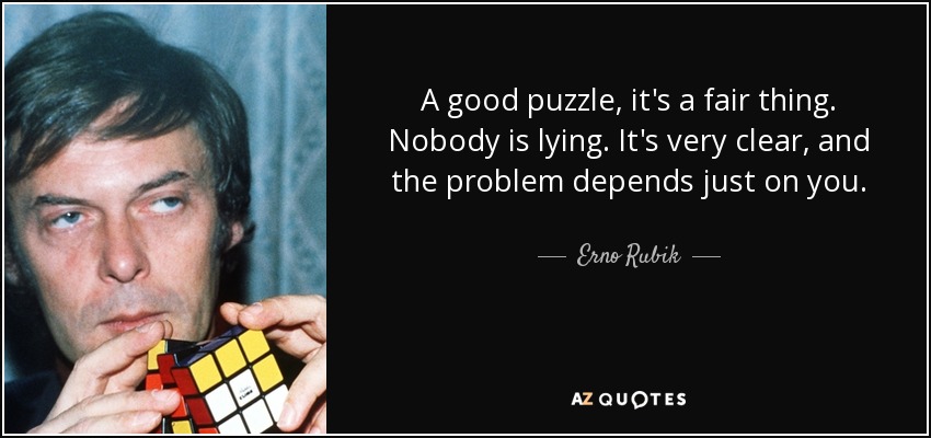 A good puzzle, it's a fair thing. Nobody is lying. It's very clear, and the problem depends just on you. - Erno Rubik