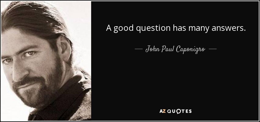 A good question has many answers. - John Paul Caponigro
