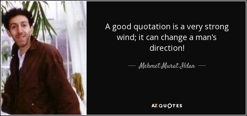 A good quotation is a very strong wind; it can change a man's direction! - Mehmet Murat Ildan