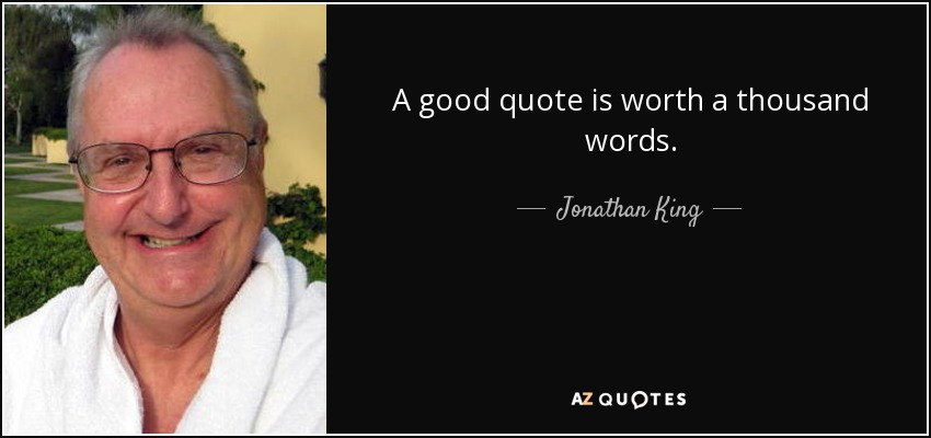 A good quote is worth a thousand words. - Jonathan King