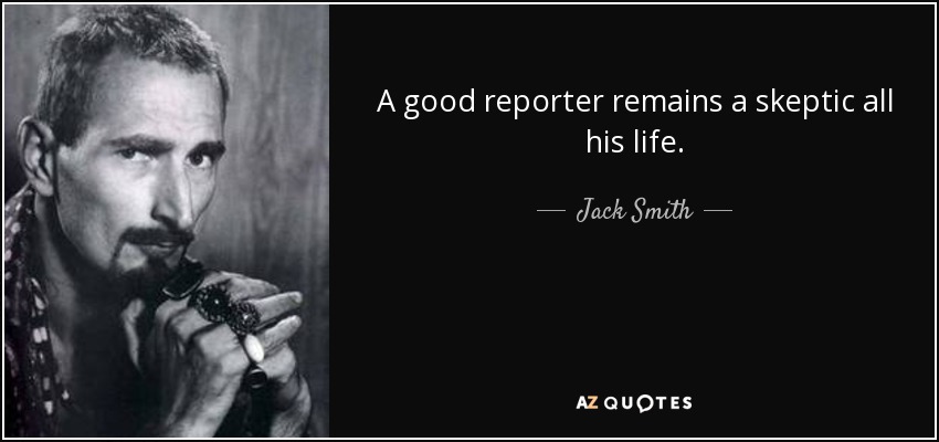 A good reporter remains a skeptic all his life. - Jack Smith